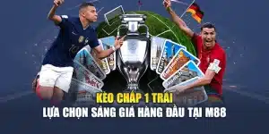 Kèo Chấp 1 Trái – Lựa Chọn Sáng Giá Hàng Đầu Tại M88