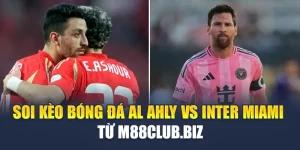 Soi Kèo Bóng Đá Al Ahly Vs Inter Miami - Từ m88club.biz