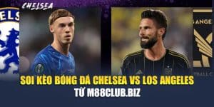 Soi Kèo Bóng Đá Chelsea Vs Los Angeles Từ m88club.biz